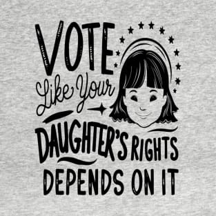 Vote Like Your Daughter’s Rights Depends on It T-Shirt